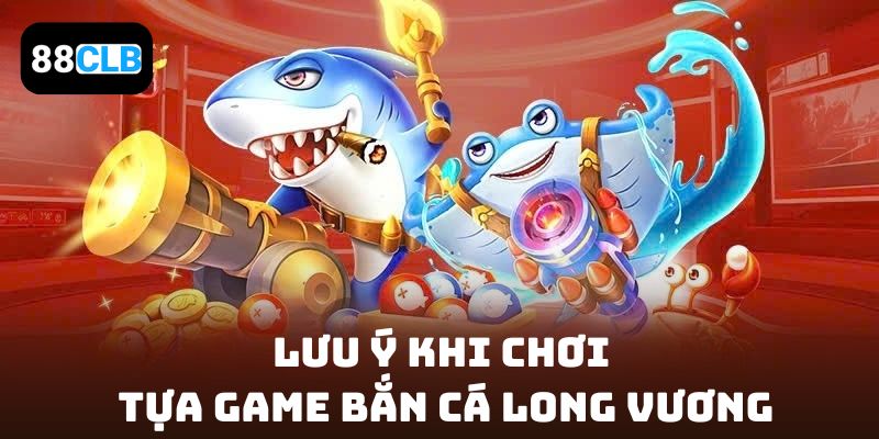 Lưu ý khi chơi tựa game Bắn cá Long Vương