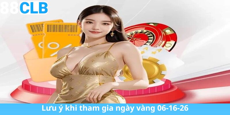 Lưu ý khi tham gia ngày vàng 06-16-26