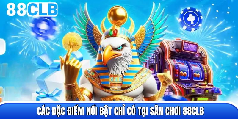 Các đặc điểm nổi bật chỉ có tại sân chơi 88CLB