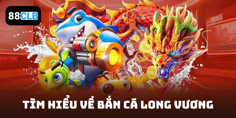 Tìm hiểu về Bắn Cá Long Vương